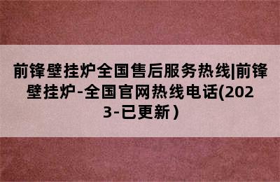 前锋壁挂炉全国售后服务热线|前锋壁挂炉-全国官网热线电话(2023-已更新）